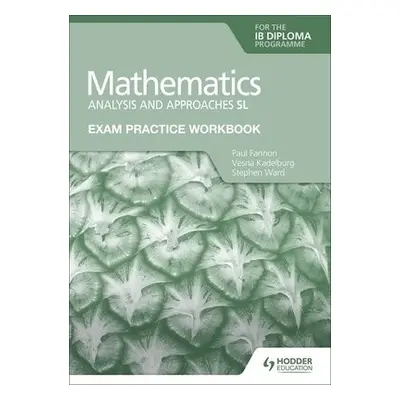 Exam Practice Workbook for Mathematics for the IB Diploma: Analysis and approaches SL - Fannon, 