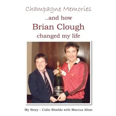 Champagne Memories: How Brian Clough Changed My Life - Shields, Colin