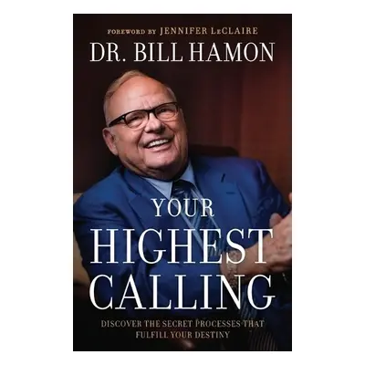 Your Highest Calling – Discover the Secret Processes That Fulfill Your Destiny - Hamon, Dr. Bill