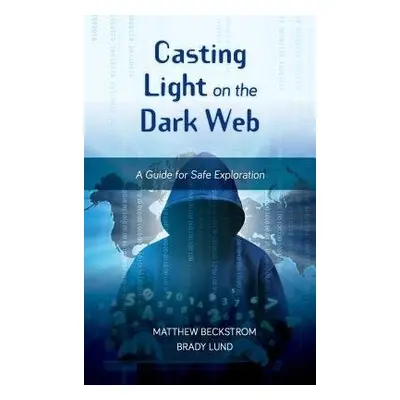 Casting Light on the Dark Web - Beckstrom, Matthew a Lund, Brady