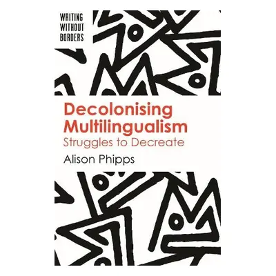 Decolonising Multilingualism - Phipps, Alison