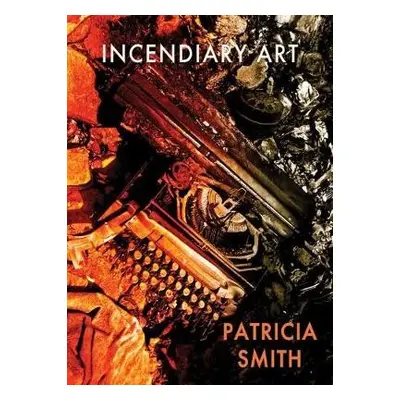 Incendiary Art - Smith, Patricia