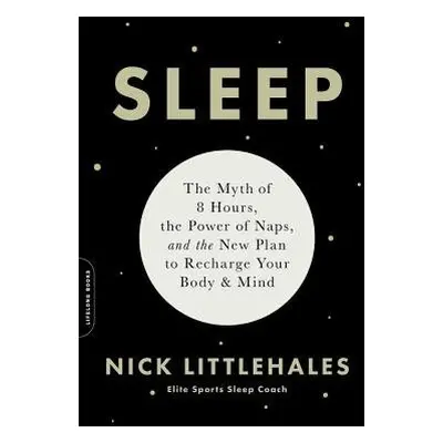 Sleep : The Myth of 8 Hours, the Power of Naps, and the New Plan to Recharge Your Body and Mind