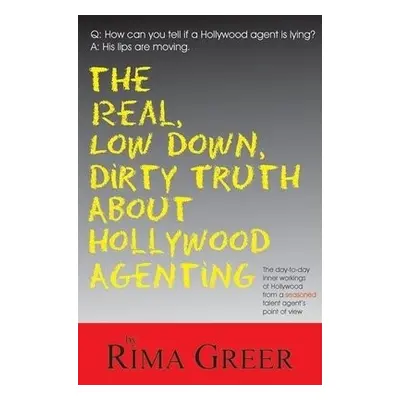 Real, Low Down, Dirty Truth About Hollywood Agenting - Greer, Rima