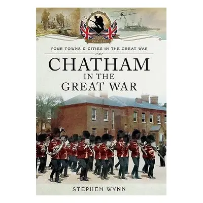 Chatham in the Great War - Wynn, Stephen