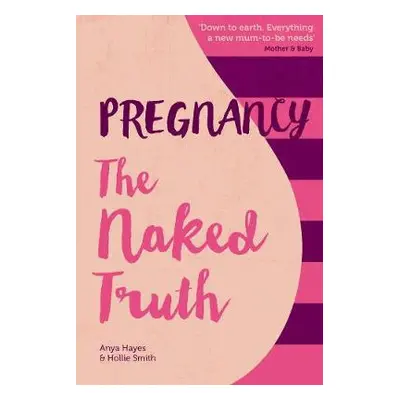 Pregnancy The Naked Truth - a refreshingly honest guide to pregnancy and birth - Hayes, Anya a S