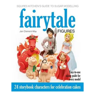 Squires Kitchen's Guide to Sugar Modelling: Fairytale Figures - Clement-May, Jan