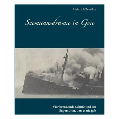 Seemannsdrama in Goa - Vier brennende Schiffe und ein Superspion, den es nie gab - Bruellau, Hei