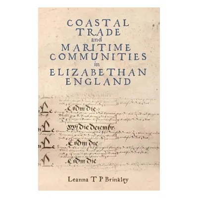 Coastal Trade and Maritime Communities in Elizabethan England - Brinkley, Leanna