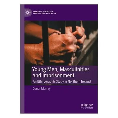 Young Men, Masculinities and Imprisonment - Murray, Conor