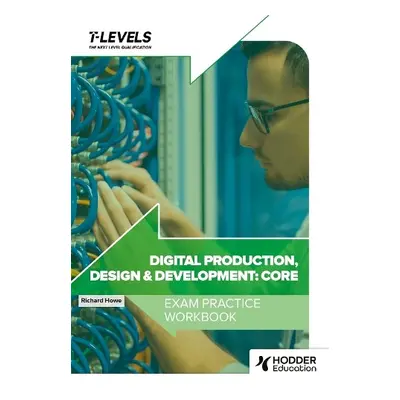 Digital Production, Design and Development T Level Exam Practice Workbook - Howe, Richard