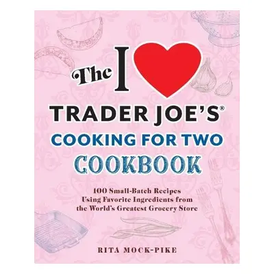 I Love Trader Joe's Cooking for Two Cookbook - Mock-Pike, Rita