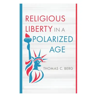 Religious Liberty in a Polarized Age - Berg, Thomas C