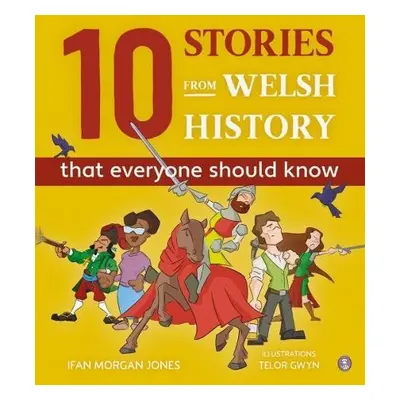 10 Stories from Welsh History (That Everyone Should Know) - Jones, Ifan Morgan