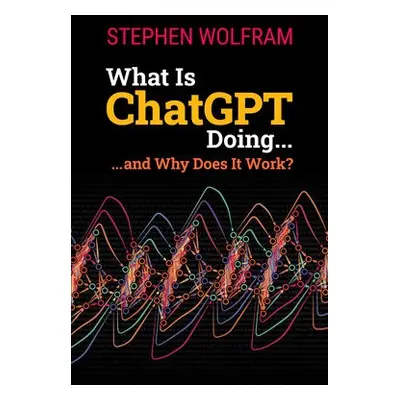 What Is ChatGPT Doing ... and Why Does It Work? - Wolfram, Stephen