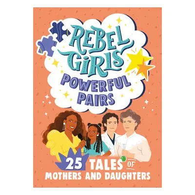 Rebel Girls Powerful Pairs: 25 Tales of Mothers and Daughters - Rebel Girls