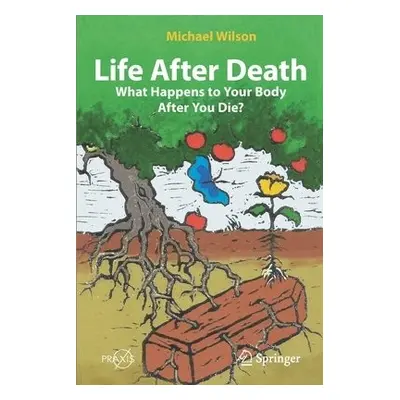 Life After Death: What Happens to Your Body After You Die? - Wilson, Michael