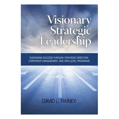 Visionary Strategic Leadership - Rainey, David L.