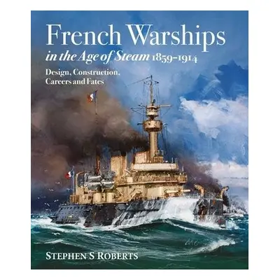 French Warships in the Age of Steam 1859-1914 - Roberts, Stephen S