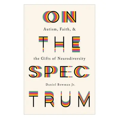 On the Spectrum – Autism, Faith, and the Gifts of Neurodiversity - Bowman, Daniel Jr.