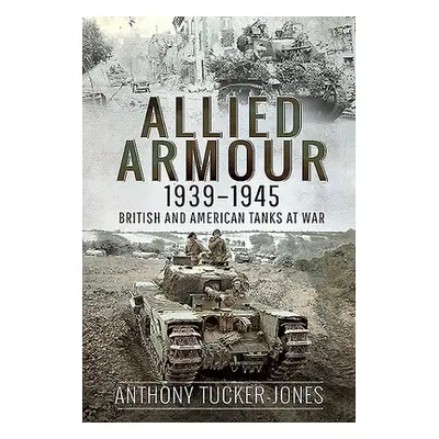 Allied Armour, 1939-1945 - Tucker-Jones, Anthony