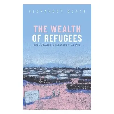 Wealth of Refugees - Betts, Alexander