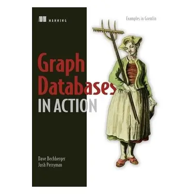 Graph Databases in Action - Bechberger, Dan a Perryman, Josh