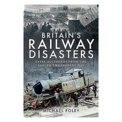 Britain's Railway Disasters - Foley, Michael