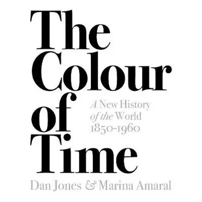 Colour of Time: A New History of the World, 1850-1960 - Jones, Dan a Amaral, Marina