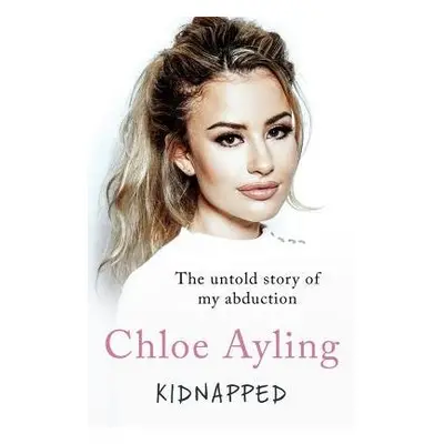 Kidnapped - The Untold Story of My Abduction - Ayling, Chloe