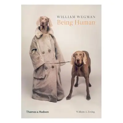 William Wegman: Being Human - Wegman, William a Ewing, William A.