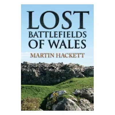 Lost Battlefields of Wales - Hackett, Martin