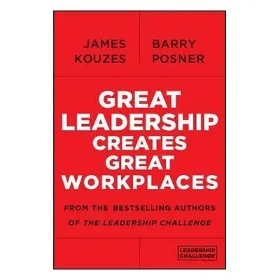 Great Leadership Creates Great Workplaces - Kouzes, James M. (Emeritus, Tom Peters Company) a Po