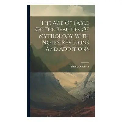 Age Of Fable Or The Beauties OF Mythology With Notes, Revisions And Additions - Bulfinch, Thomas