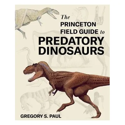 Princeton Field Guide to Predatory Dinosaurs - Paul, Gregory S.