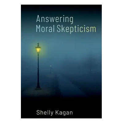 Answering Moral Skepticism - Kagan, Shelly (Clark Professor of Philosophy, Clark Professor of Ph