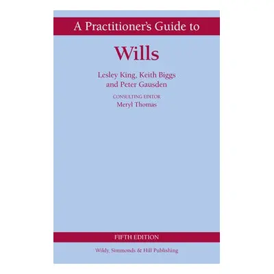 Practitioner's Guide to Wills - King, Lesley a Gausden, Peter a Biggs, Keith