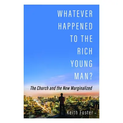 Whatever Happened to the Rich Young Man? - Foster, Keith