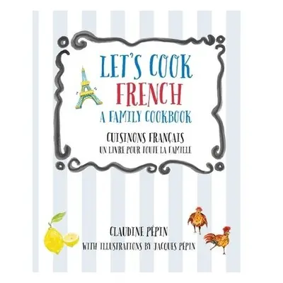 Let's Cook French, A Family Cookbook - Pepin, Claudine