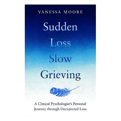 Sudden Loss, Slow Grieving - Moore, Vanessa