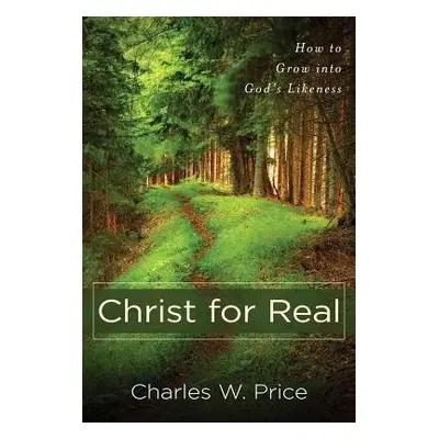 Christ for Real – How to Grow into God`s Likeness - Price, Charles W.