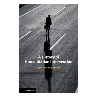 History of Humanitarian Intervention - Swatek-Evenstein, Mark