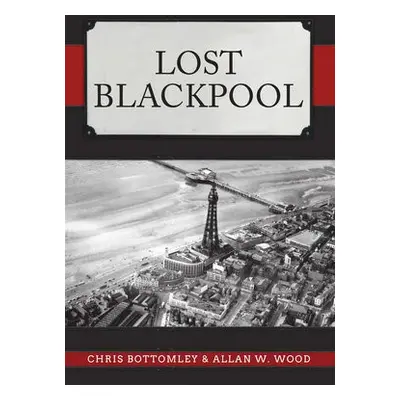 Lost Blackpool - Bottomley, Chris a Wood, Allan W.