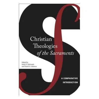 Christian Theologies of the Sacraments - Holcomb, Justin S. a Johnson, David A.