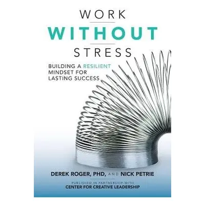 Work without Stress: Building a Resilient Mindset for Lasting Success - Roger, Derek a Petrie, N