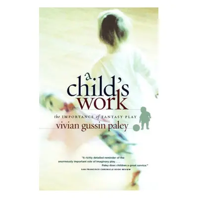 Child`s Work - The Importance of Fantasy Play - Paley, Vivian Gussin