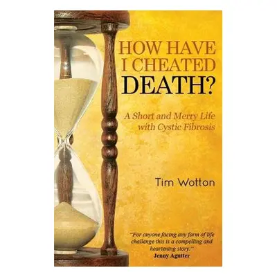 How Have I Cheated Death? A Short and Merry Life with Cystic Fibrosis - Wotton, Tim