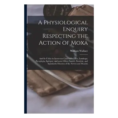 Physiological Enquiry Respecting the Action of Moxa - Wallace, William 1791-1838