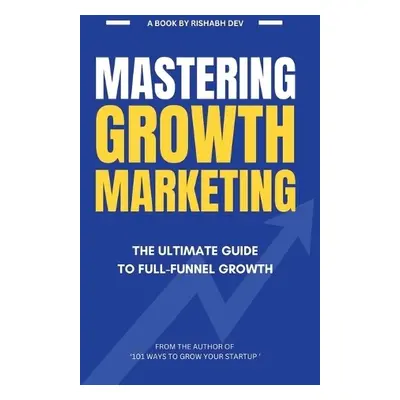 Mastering Growth Marketing - Rishabh Dev