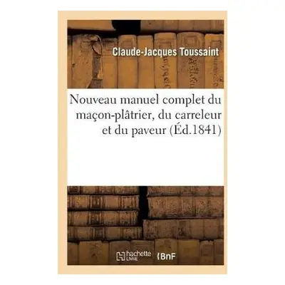 Nouveau Manuel Complet Du Ma?on-Pl?trier, Du Carreleur Et Du Paveur - Toussaint, Claude-Jacques